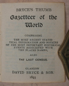 Bryce's Thumb Gazetteer of the World. Comprising the Most Recent Statistical Information and Notices of the Most Important Historical Events Associated with the Places Named, also the Last Census. Bryce, David & Son. Glasgow. 1893