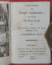 Load image into Gallery viewer, Compendium of Simple Arithmetic; in which the first rules of that pleasing Science are made familiar to the capacities of youth. Wallis, J. 16 Ludgate Street, and J. Harris, corner of St. Paul'sChurchyard. London. 1803.
