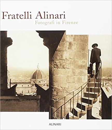 Fratelli Alinari. Fotografi in Firenze. Edition illustrated  published by Alinari IDEA 2003