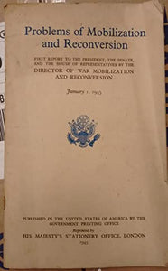 Problems of Mobilization and Reconversion: First Report to the President, the Senate, and the House of Representatives by the Director of War Mobilization and Reconversion