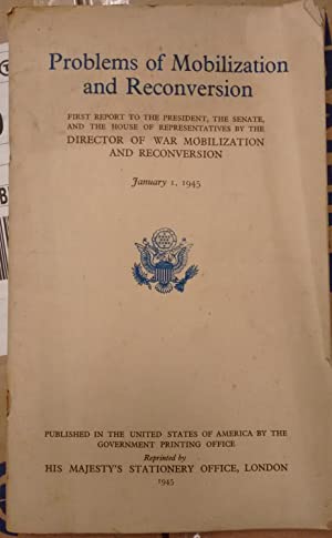 Problems of Mobilization and Reconversion: First Report to the President, the Senate, and the House of Representatives by the Director of War Mobilization and Reconversion